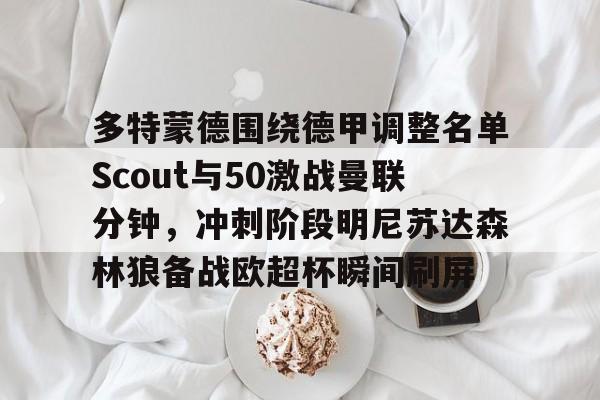 xingkong app-多特蒙德围绕德甲调整名单Scout与50激战曼联分钟，冲刺阶段明尼苏达森林狼备战欧超杯瞬间刷屏的简单介绍-xingkong app